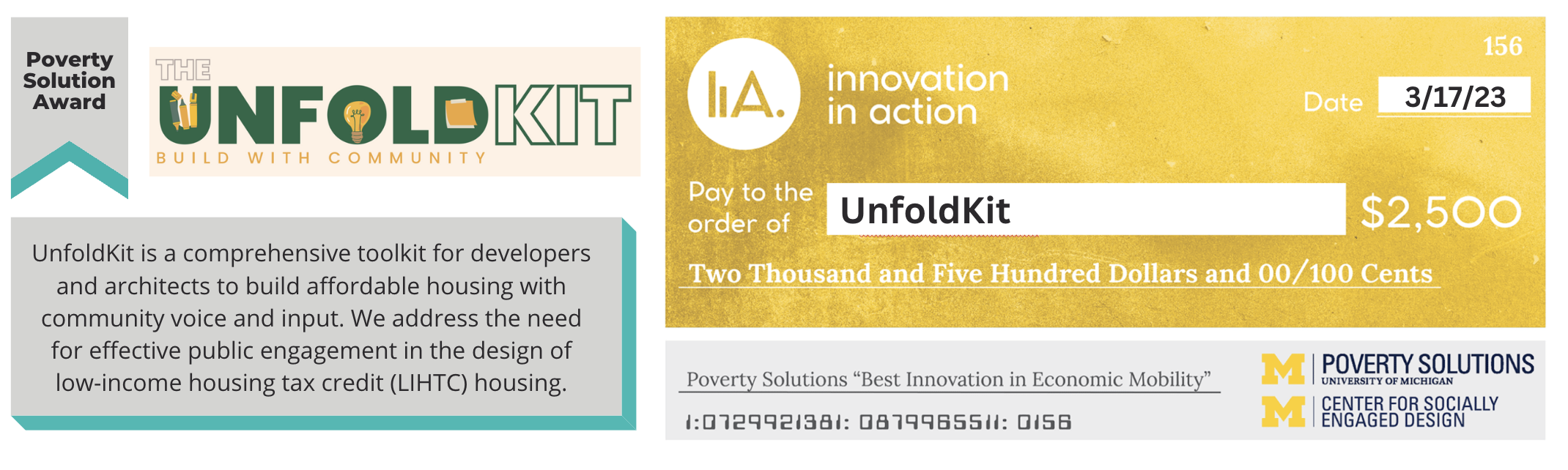 “Poverty Solution Award. The UnfoldKit. Build with community. UnfoldKit is a comprehensive toolkit for developers and architects to build affordable housing with community voice and input. We address the need for effective public engagement in the design of low-income housing tax credit (LIHTC) housing.” Digital check from Innovation in Action to UnfoldKit for $2,500 dated 3/17/23. 