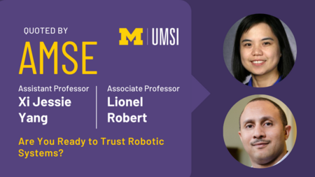 Headshots of Xi Jessie Yang and Lionel Robert. "Quoted by AMSE, Assistant professor Xi Jessie Yang, Associate professor Lionel Robert, Are you ready to trust Robotic Systems?"