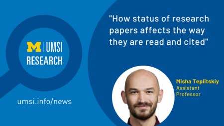 Magnifying glass with UMSI logo and "Research" inside. "'How status of research papers affects the way they are read and cited,' Misha Teplitskiy, Assistant Professor.