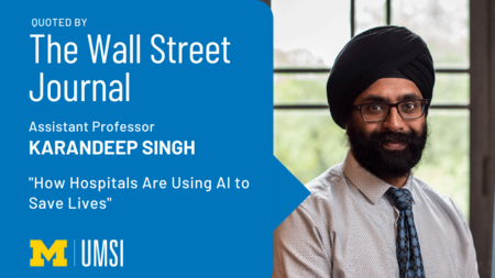 “Quoted by The Wall Street Journal. Assistant Professor Karandeep Singh. ‘How Hospitals Are Using AI to Save Lives.’ UMSI.” 