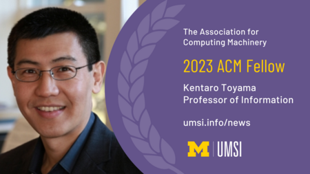 The Association for Computing Machinery. 2023 ACM Fellow. Kentaro Toyama. Professor of Information. umsi.info/news 
