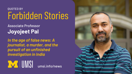 Quoted by Forbidden Stories. Associate professor Joyojeet Pal. “In the age of false news: a journalist, a murder, and the pursuit of an unfinished investigation in India”