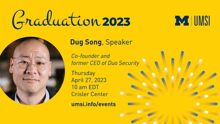 Graduation 2023. Dug Song, Speaker. Co-founder and former CEO of Duo Security. Thursday, April 27, 2023. 10am EDT. Crisler Center. umsi.info/events. 