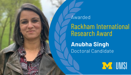 Awarded Rackham International Research Award. Anubha Singh. Doctoral Candidate.