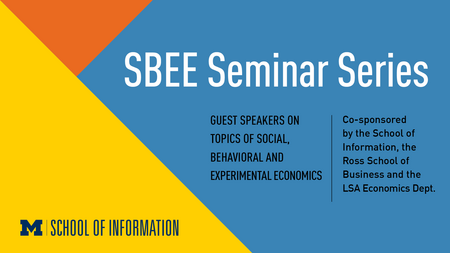 "SBEE Seminar Series. Guest speakers on topics of social, behavioral and experimental economics. Co-sponsored by the School of Information, the Ross School of Business and the LSA Economics Dept."