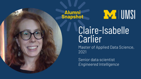 UMSI alumni snapshot. Claire-Isabelle Carlier, 2021 master of applied data science graduate. Now senior data scientist at Engineered Intelligence. 