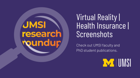 UMSI Research Roundup. Virtual Reality. Health Insurance. Screenshots. Check out UMSI faculty and PhD student publications. 