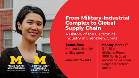 From Military-Industrial Complex to Global Supply Chain: A History of the Electronics Industry in Shenzhen, China. Taomo Zhou, National University of Singapore. Monday, March 17, 3-4:30 PM. Ehrlicher Room, 3100 North Quad and online via Zoom. Register to attend online. Logos for the Center for Ethics, Society and Computing and the Lieberthal-Rogel Center for Chinese Studies.