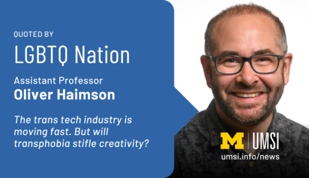 Quoted by LGBTQ Nation. Assistant professor Oliver Haimson. The trans tech industry is moving fast. But will transphobia stifle creativity?