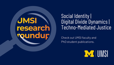 UMSI Reearch Roundup. Social Identity, Digital Divide Dynamics. Techno-Mediated Justice. Check out UMSI faculty and PhD student publications. 