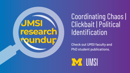 UMSI Research Roundup. Coordinating Chaos. Clickbait. Political Identification. Check out UMSI faculty and PhD student publications. Block M. UMSI. 