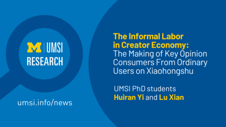 Block M. UMSI Research. The Informal Labor in Creator Economy. The Making of Key Opinion Consumers From Ordinary Users on Xiaohongshu. UMSI PhD students Huiran Yi and Lu Xian. 