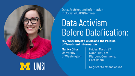 DAIS Guest Lecture Announcement for Marika Cifor, University of Washington. The lecture is titled, "Data Activism Before Datafication: HIV/AIDS Buyer's Clubs and the Politics of Treatment Information." It will take place on Friday, March 27 from 12-1:30PM at Pierpont Commons, East Room and Online. RSVP is requested for in-person attendance and registeration is required to attend virtually. 