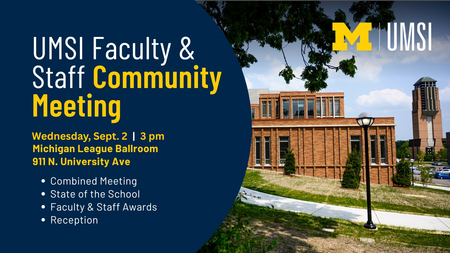 UMSI Faculty and Staff Community Meeting Annoucement - Wednesday Sept 2, 3 pm, at the Michigan League Ballroom at 911 N. University Ave. It will be a combined meeting with a state of the school address, faculty and staff awards and a reception.