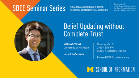 SBEE Seminar announcement for Yuzhao Yang, U-M. The Seminar is titled "Belief Updating without  Complete Trust" and will be held on Oct 5th, 2026 at 2:00 - 3:15pm at Leinweber Computer Science and Information Building 4320 (Dow Room). RSVP is requested.