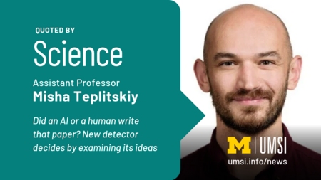 Quoted by Science. Assistant Professor Misha Teplitskiy. Did an AI or a human write that paper? New detector decides by examining its ideas. 