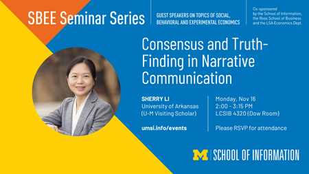 SBEE Seminar announcement for Sherry Li, University of Arkansas (U-M Visiting Scholar). The Seminar is titled "Consensus and Truth-Finding in Narrative Communication" and will be held on November 16, 2026 at 2:00 - 3:15pm at Leinweber Computer Science and Information Building 4320 (Dow Room). RSVP is requested.