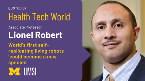Headshot of Lionel Robert. “Quoted by Health Tech World. Associate Professor Lionel Robert. World’s first self-replicating living robots ‘could become a new species.’” UMSI logo. 