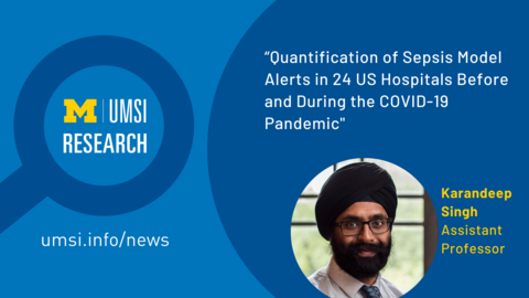 A headshot of Assistant Professor Karandeep Singh. "UMSI Research: Quantification of Sepsis Model Alerts in 24 US Hospitals Before and During the COVID-19 Pandemic"