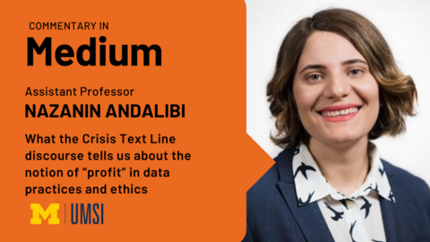 Headshot of Nazanin Andalibi. "Commentary in Medium, Assistant Professor Nazanin Andalibi, What the Crisis Text Line discourse tells us about the nation of 'profit' in data practices and ethics, UMSI logo."