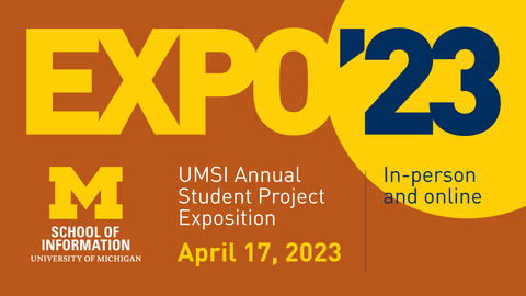 “Expo ’23. UMSI Annual Student Project Exposition. April 17, 2023. In-person and online. School of Information. University of Michigan.” 