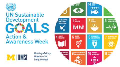 "UN Sustainable Development Goals Action & Awareness Week. UMSI. Monday-Friday March 6-10. Daily events!" Circular cutout of calendar with days labeled with goals such as "No poverty, zero hunger, quality education, gender equality, clean water and sanitation, affordable and clean energy, and reduced inequalities," and accompanying symbols.