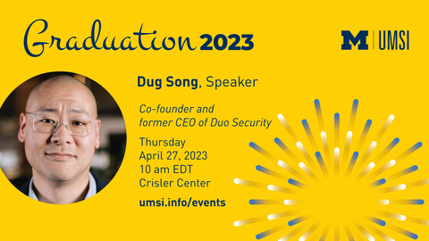 Graduation 2023. Dug Song, Speaker. Co-founder and former CEO of Duo Security. Thursday, April 27, 2023. 10am EDT. Crisler Center. umsi.info/events. 