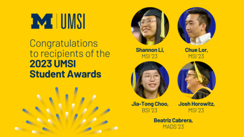“Congratulations to recipients of the 2023 UMSI Student Awards. Shannon Li, MSI ’23. Chue Lor, MSI ’23. Jia-Tong Choo, BSI ’23. Josh Horowitz, MSI ’23. Beatriz Cabrera, MADS ’23.” 