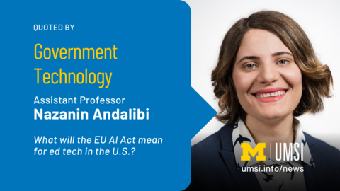 Quoted by Government Technology. Assistant Professor Nazanin Andalibi. What will the EU AI Act mean for Ed Tech in the U.S.? 