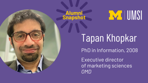 UMSI Alumni Snapshot. Tapan Khopkar. PhD in Information, 2008. Executive director of marketing sciences, OMD.