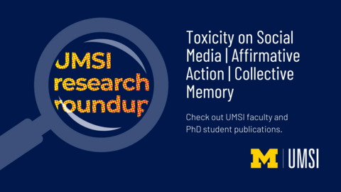 UMSI Research Roundup. Toxicity on Social Media. Affirmative Action. Collective Memory. Check out UMSI faculty and PhD student publications. 