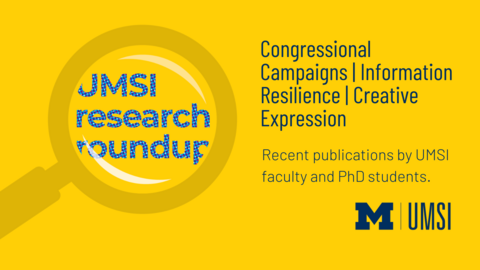 UMSI Research Roundup. Congressional Campaigns. Information Resilience. Creative Expression. 