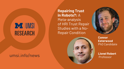 UMSI Research. Repairing Trust in Robots?: A Meta-analysis of HRI Trust Repair Studies with a No-Repair Condition. Connor Esterwood, PhD Candidate. Lionel Robert, Professor. 