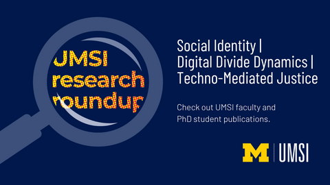 UMSI Reearch Roundup. Social Identity, Digital Divide Dynamics. Techno-Mediated Justice. Check out UMSI faculty and PhD student publications. 