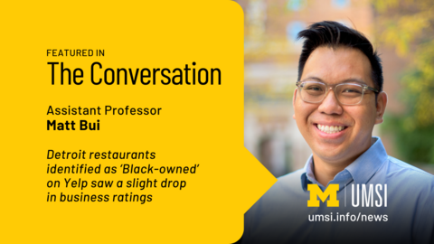 Assistant Professor Matt Bui was featured in The Conversation. "Detroit restaurants identified as ‘Black-owned’ on Yelp saw a slight drop in business ratings." A headshot of Matt Bui.