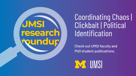 UMSI Research Roundup. Coordinating Chaos. Clickbait. Political Identification. Check out UMSI faculty and PhD student publications. Block M. UMSI. 