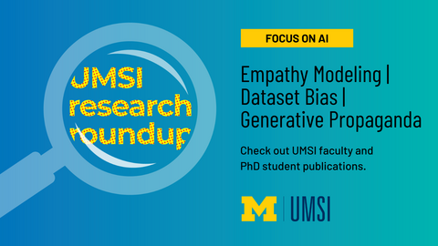 UMSI research roundup. Focus on AI. Empathy Modeling. Dataset Bias. Generstive Propaganda. Check out UMSI faculty and PhD student publications. 