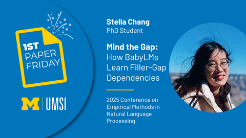 First Paper Friday. Stella Chang. PhD student. Mind the Gap: How BabyLMs Learn Filler-Gap Dependencies. 2025 Conference on Empirical Methods in Natural Language Processing.