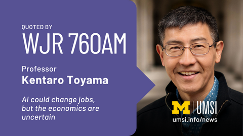 Quoted by WJR 760AM. Professor Kentaro Toyama. AI could change jobs, but the economics are uncertain.