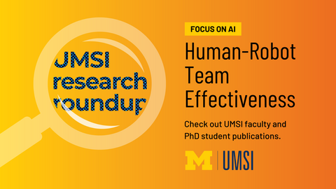 UMSI Research Roundup. Focus on AI. Human-Robot Team Effectiveness. Check out UMSI faculty and PhD student publications. 
