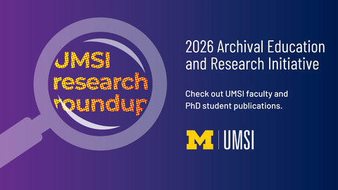 UMSI Research Roundup. 2026 Archival Education and Research Initiative. Check out UMSI faculty and PhD student publications. 