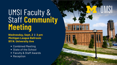 UMSI Faculty and Staff Community Meeting Annoucement - Wednesday Sept 2, 3 pm, at the Michigan League Ballroom at 911 N. University Ave. It will be a combined meeting with a state of the school address, faculty and staff awards and a reception.