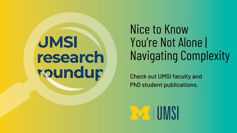 UMSI research roundup. Nice to Know You're Not Alone, Navigating Complexity. Check out UMSI faculy and PhD student publications. 