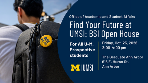 Graphic from the University of Michigan School of Information (UMSI) Office of Academic and Student Affairs. Text reads: “Find Your Future at UMSI: BSI Open House.” The event is for all University of Michigan prospective students and takes place Friday, October 23, 2026, from 2:00–4:00 p.m. at The Graduate Ann Arbor, 615 E. Huron St., Ann Arbor. The left side shows a student wearing a backpack outdoors. U-M and UMSI logos appear near the bottom.